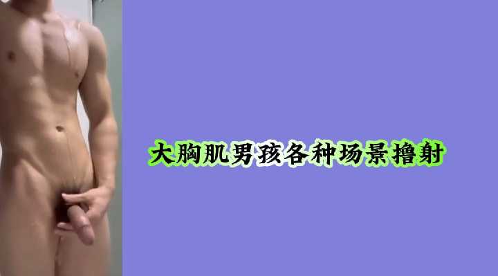 肌肉猛男多场景激情自慰，高潮喷发震撼视觉！